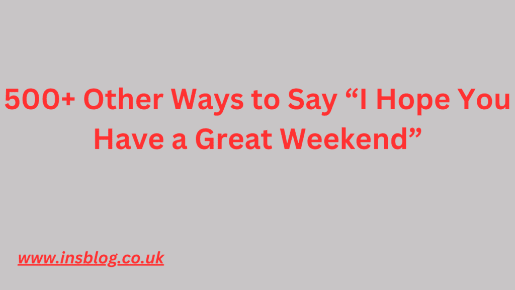 500+ Other Ways to Say I Hope You Have a Great Weekend