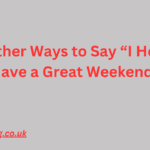 500+ Other Ways to Say I Hope You Have a Great Weekend